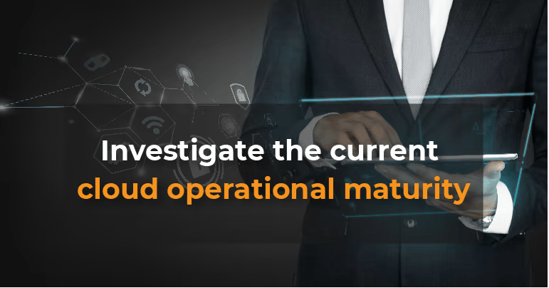 investigate the current cloud operational maturity